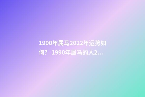 1990年属马2022年运势如何？ 1990年属马的人2022年运程详解-第1张-观点-玄机派